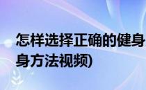 怎样选择正确的健身方法(怎样选择正确的健身方法视频)