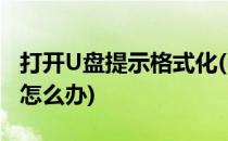 打开U盘提示格式化(u盘需要格式化才能打开怎么办)