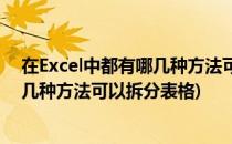 在Excel中都有哪几种方法可以拆分表格(在excel中都有哪几种方法可以拆分表格)