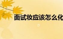 面试妆应该怎么化(面试化妆怎么化)