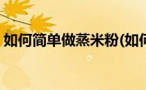 如何简单做蒸米粉(如何简单做蒸米粉的做法)