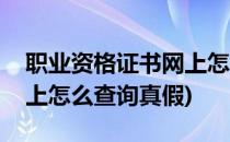 职业资格证书网上怎么查询(职业资格证书网上怎么查询真假)