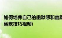 如何培养自己的幽默感和幽默技巧(如何培养自己的幽默感和幽默技巧视频)