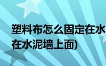 塑料布怎么固定在水泥墙上(塑料布怎么固定在水泥墙上面)