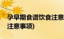 孕早期食谱饮食注意事项介绍(孕早期饮食与注意事项)