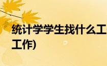 统计学学生找什么工作(学统计学可以找什么工作)