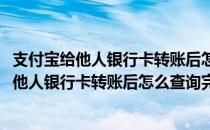 支付宝给他人银行卡转账后怎么查询完整银行卡号(支付宝给他人银行卡转账后怎么查询完整银行卡号的)