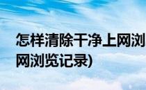 怎样清除干净上网浏览记录(如何彻底清除上网浏览记录)