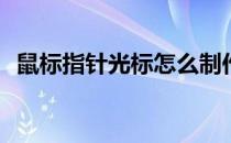 鼠标指针光标怎么制作(怎样制作鼠标光标)
