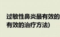过敏性鼻炎最有效的治疗方法(过敏性鼻炎最有效的治疗方法)