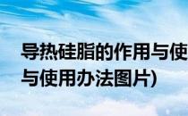 导热硅脂的作用与使用办法(导热硅脂的作用与使用办法图片)