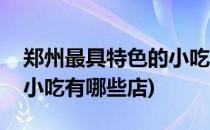 郑州最具特色的小吃有哪些(郑州最具特色的小吃有哪些店)