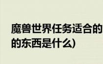 魔兽世界任务适合的东西(魔兽世界任务适合的东西是什么)