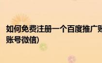 如何免费注册一个百度推广账号(如何免费注册一个百度推广账号微信)