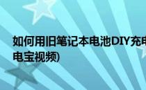 如何用旧笔记本电池DIY充电宝(如何用旧笔记本电池diy充电宝视频)
