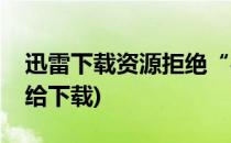 迅雷下载资源拒绝“被下载”的方法(迅雷不给下载)