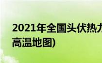 2021年全国头伏热力地图在哪看(2021全国高温地图)