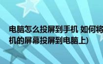 电脑怎么投屏到手机 如何将电脑屏幕投影到手机(如何将手机的屏幕投屏到电脑上)