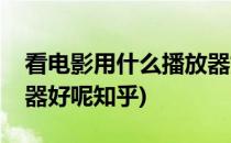 看电影用什么播放器好呢(看电影用什么播放器好呢知乎)