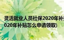 灵活就业人员社保2020年补贴怎么申请(灵活就业人员社保2020年补贴怎么申请领取)