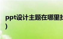 ppt设计主题在哪里找(ppt设计主题在哪里找)