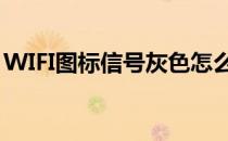 WIFI图标信号灰色怎么办(wifi图标是灰色的)
