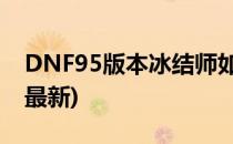 DNF95版本冰结师如何加点(dnf冰结师加点最新)