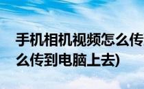 手机相机视频怎么传到电脑(手机相机视频怎么传到电脑上去)