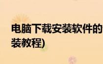 电脑下载安装软件的详细步骤(电脑下软件安装教程)