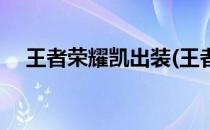 王者荣耀凯出装(王者荣耀铠出装一刀流)