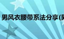 男风衣腰带系法分享(男风衣腰带系法分享图)