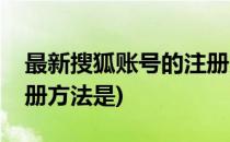 最新搜狐账号的注册方法(最新搜狐账号的注册方法是)