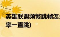 英雄联盟频繁跳帧怎么办 来看看(英雄联盟帧率一直跳)