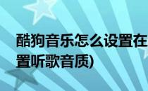 酷狗音乐怎么设置在线播放音质(酷狗怎么设置听歌音质)