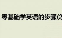 零基础学英语的步骤(怎么开始零基础学英语)