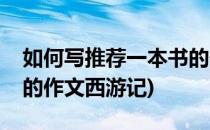 如何写推荐一本书的作文(如何写推荐一本书的作文西游记)