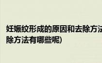 妊娠纹形成的原因和去除方法有哪些(妊娠纹形成的原因和去除方法有哪些呢)