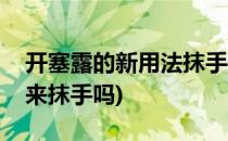 开塞露的新用法抹手效果如何(开塞露可以用来抹手吗)
