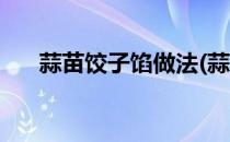 蒜苗饺子馅做法(蒜苗饺子馅做法视频)
