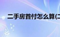 二手房首付怎么算(二手房首付怎么算的)