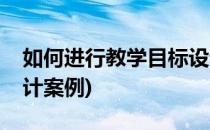 如何进行教学目标设计(如何进行教学目标设计案例)