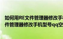 如何用RE文件管理器修改手机型号qq空间标识(如何用re文件管理器修改手机型号qq空间标识图片)