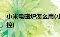 小米电磁炉怎么用(小米电磁炉怎么用手机遥控)
