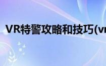 VR特警攻略和技巧(vr特警攻略和技巧大全)