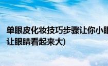 单眼皮化妆技巧步骤让你小眼睛瞬间变大(单眼皮怎样画眼妆让眼睛看起来大)