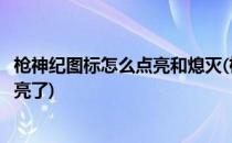枪神纪图标怎么点亮和熄灭(枪神纪点启动没反应之后启动又亮了)