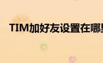 TIM加好友设置在哪里(tim可以加好友吗)