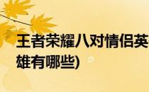 王者荣耀八对情侣英雄(王者荣耀八对情侣英雄有哪些)