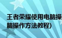 王者荣耀使用电脑操作方法(王者荣耀使用电脑操作方法教程)