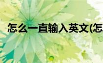 怎么一直输入英文(怎么一直输入英文单词)